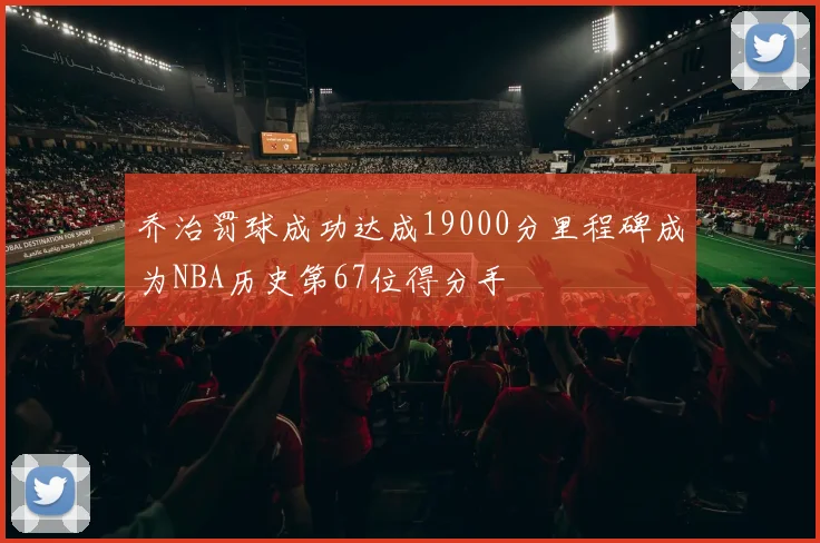 乔治罚球成功达成19000分里程碑成为NBA历史第67位得分手
