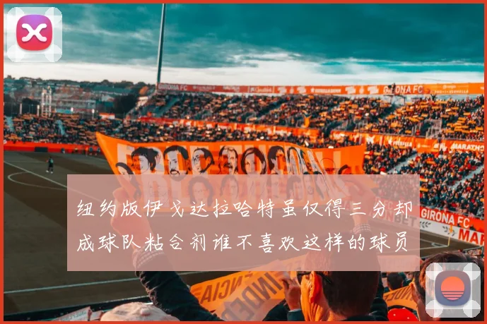 纽约版伊戈达拉哈特虽仅得三分却成球队粘合剂谁不喜欢这样的球员
