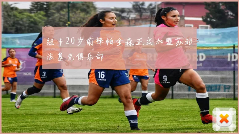 纽卡20岁前锋帕金森正式加盟苏超法基克俱乐部
