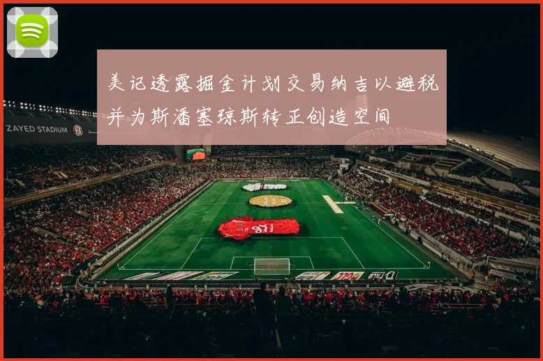 美记透露掘金计划交易纳吉以避税并为斯潘塞琼斯转正创造空间