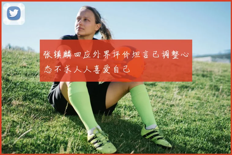 张镇麟回应外界评价坦言已调整心态不求人人喜爱自己