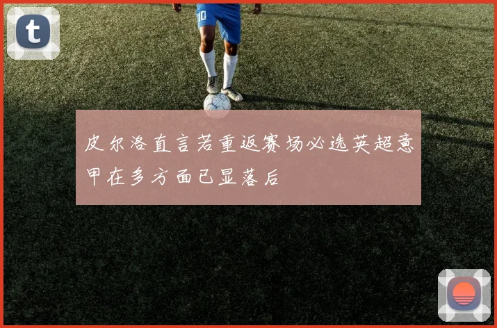 皮尔洛直言若重返赛场必选英超意甲在多方面已显落后