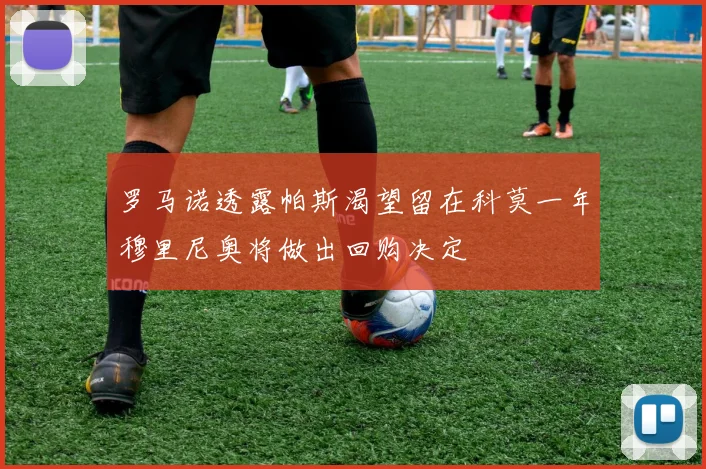 罗马诺透露帕斯渴望留在科莫一年穆里尼奥将做出回购决定