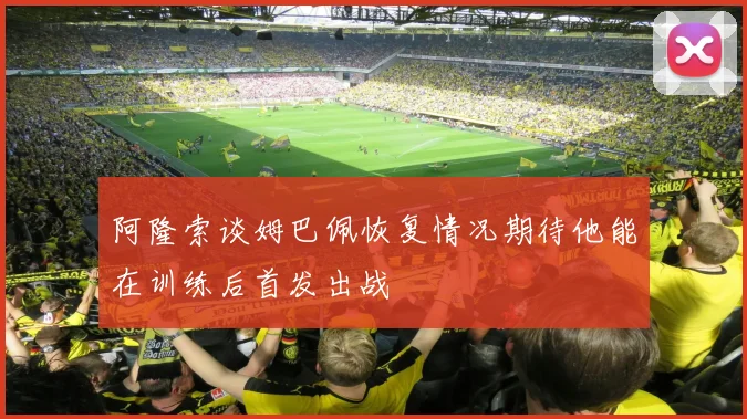 阿隆索谈姆巴佩恢复情况期待他能在训练后首发出战