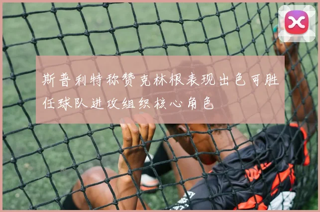 斯普利特称赞克林根表现出色可胜任球队进攻组织核心角色