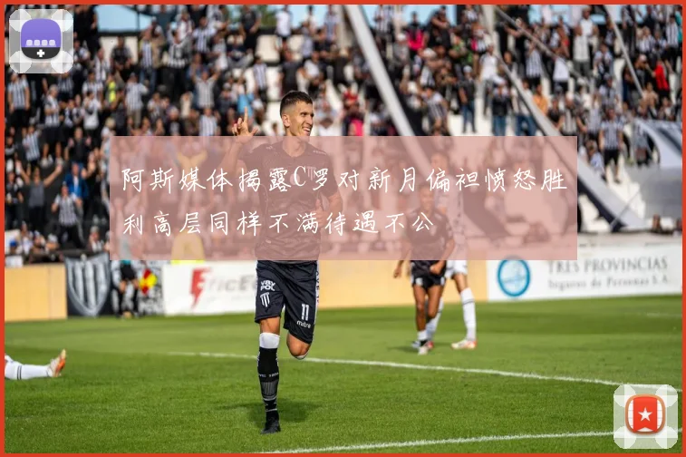 阿斯媒体揭露C罗对新月偏袒愤怒胜利高层同样不满待遇不公