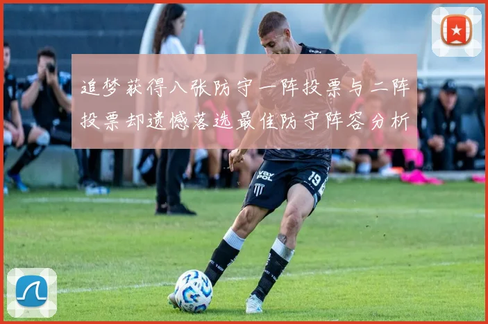 追梦获得八张防守一阵投票与二阵投票却遗憾落选最佳防守阵容分析