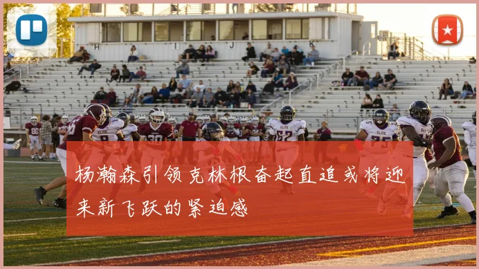杨瀚森引领克林根奋起直追或将迎来新飞跃的紧迫感