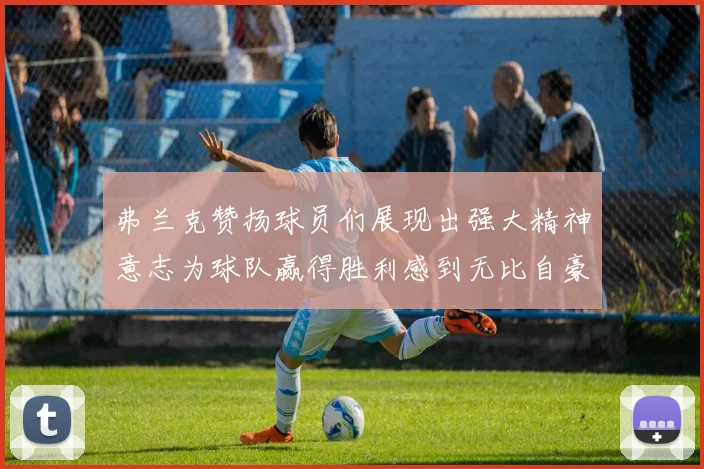 弗兰克赞扬球员们展现出强大精神意志为球队赢得胜利感到无比自豪
