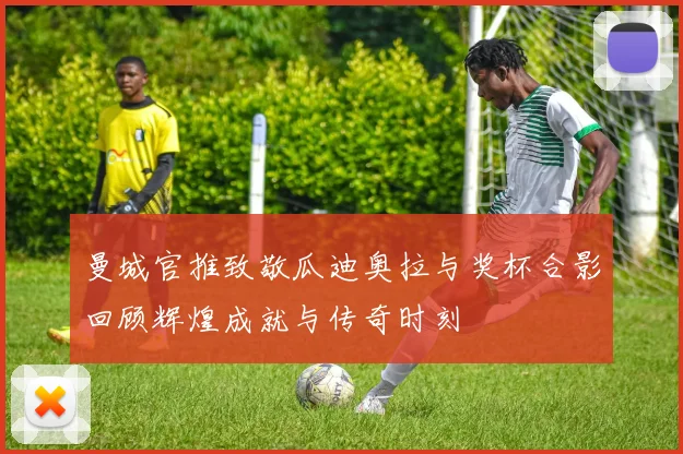 曼城官推致敬瓜迪奥拉与奖杯合影回顾辉煌成就与传奇时刻