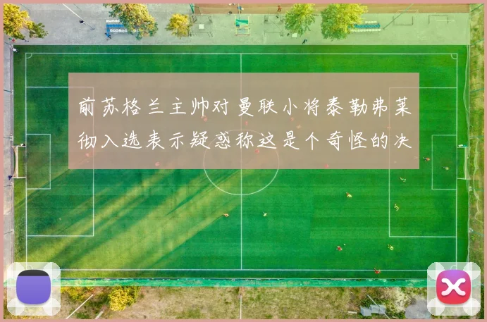 前苏格兰主帅对曼联小将泰勒弗莱彻入选表示疑惑称这是个奇怪的决定