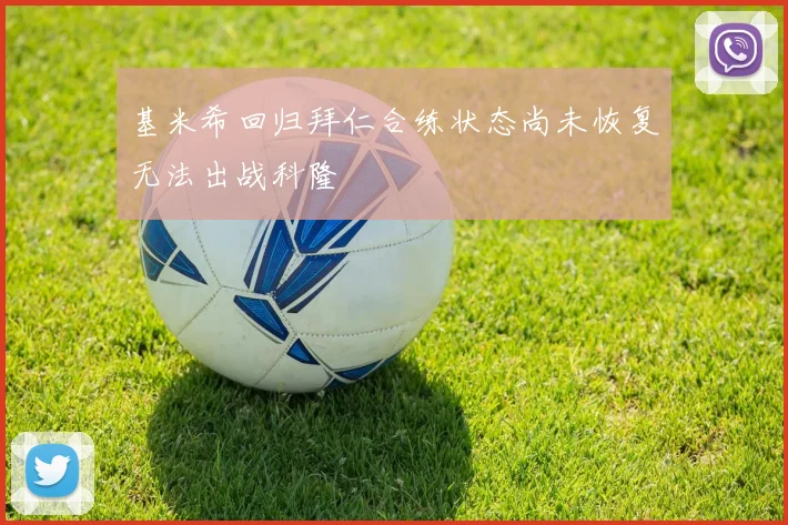 基米希回归拜仁合练状态尚未恢复无法出战科隆