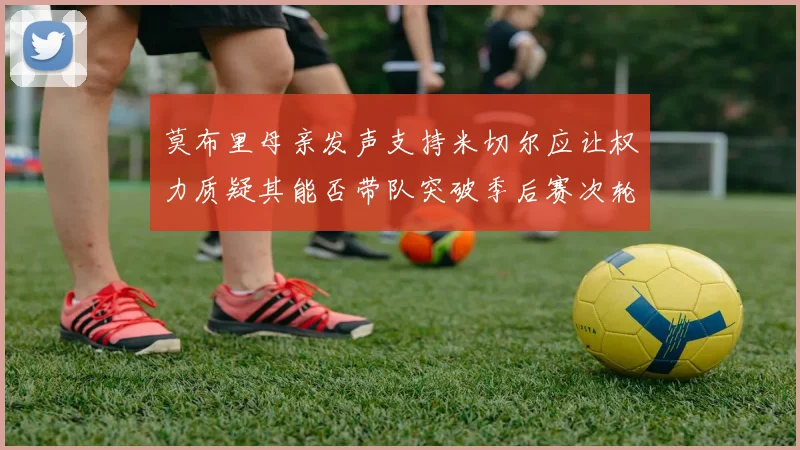 莫布里母亲发声支持米切尔应让权力质疑其能否带队突破季后赛次轮