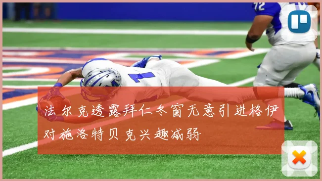 法尔克透露拜仁冬窗无意引进格伊对施洛特贝克兴趣减弱