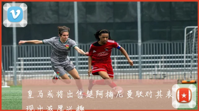 皇马或将出售楚阿梅尼曼联对其表现出浓厚兴趣